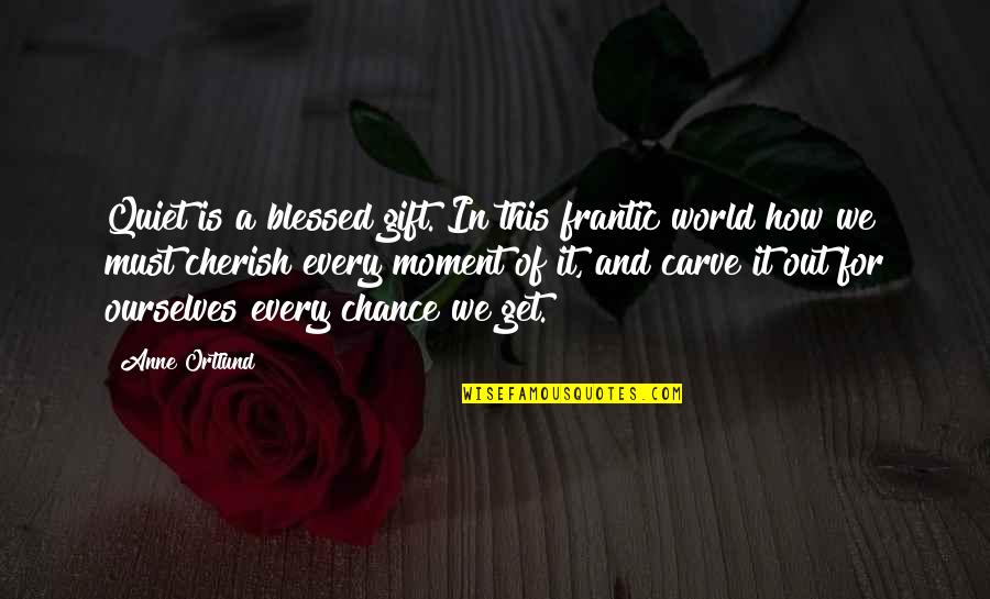 Cherish Every Moment With You Quotes By Anne Ortlund: Quiet is a blessed gift. In this frantic