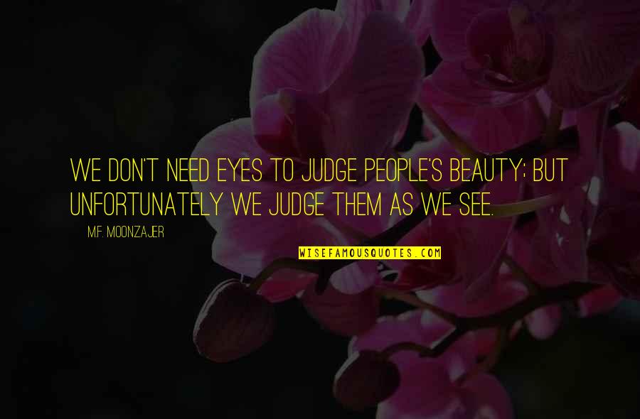 Cherish Every Sunset Quotes By M.F. Moonzajer: We don't need eyes to judge people's beauty; Cherish Every Sunset Quotes By M.F. Moonzajer: We don't need eyes to judge people's beauty;