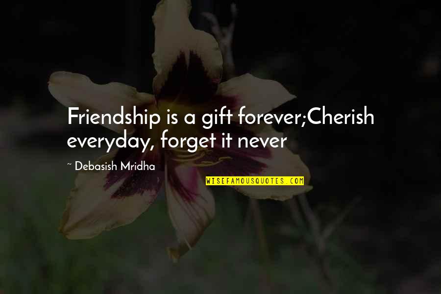 Cherish Everyday Quotes By Debasish Mridha: Friendship is a gift forever;Cherish everyday, forget it