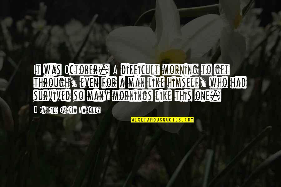 Cherish Life Death Quotes By Gabriel Garcia Marquez: It was October. A difficult morning to get