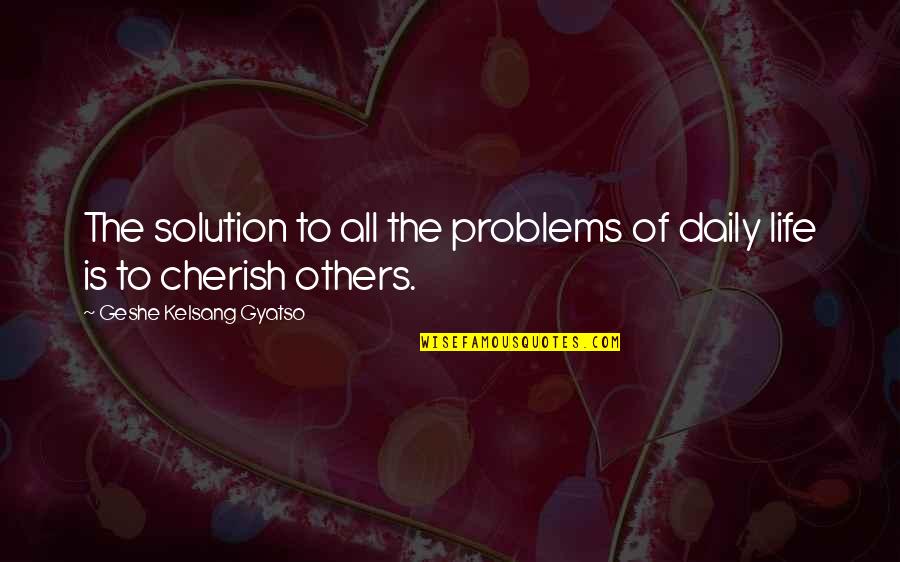 Cherish Life Quotes By Geshe Kelsang Gyatso: The solution to all the problems of daily