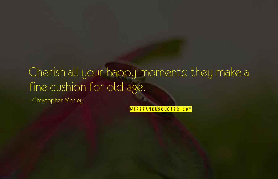 Cherish Moments Quotes By Christopher Morley: Cherish all your happy moments: they make a