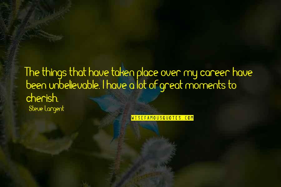 Cherish Moments Quotes By Steve Largent: The things that have taken place over my