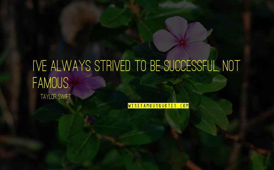 Cherish Our Time Together Quotes By Taylor Swift: I've always strived to be successful, not famous. Cherish Our Time Together Quotes By Taylor Swift: I've always strived to be successful, not famous.