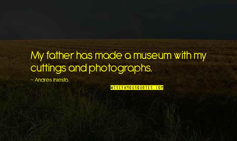 Cherish The Little Moments Quotes By Andres Iniesta: My father has made a museum with my Cherish The Little Moments Quotes By Andres Iniesta: My father has made a museum with my