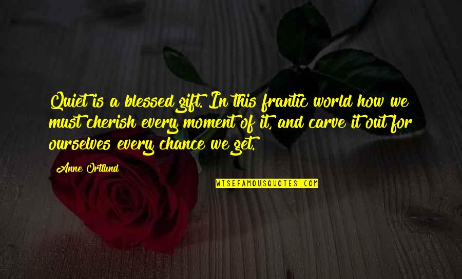 Cherish The Moment Quotes By Anne Ortlund: Quiet is a blessed gift. In this frantic