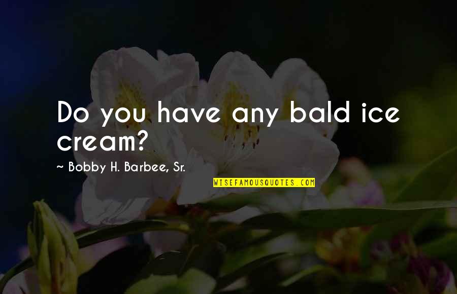 Cherish The One Who Loves You Quotes By Bobby H. Barbee, Sr.: Do you have any bald ice cream?