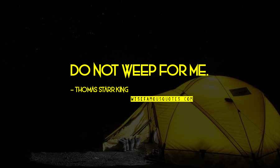 Cherish The One You Love Quotes By Thomas Starr King: Do not weep for me.