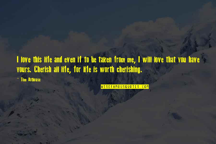 Cherish The One You Love Quotes By Tom Althouse: I love this life and even if to