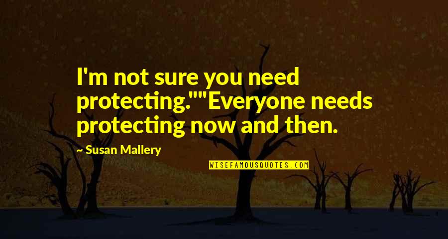 Cherish The Time We Have Quotes By Susan Mallery: I'm not sure you need protecting.""Everyone needs protecting