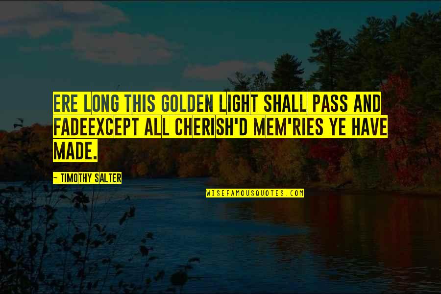 Cherish These Memories Quotes By Timothy Salter: Ere long this golden light shall pass and