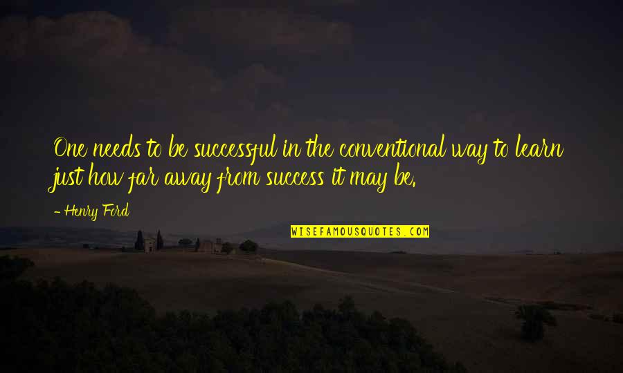 Cherish Things You Have Quotes By Henry Ford: One needs to be successful in the conventional Cherish Things You Have Quotes By Henry Ford: One needs to be successful in the conventional