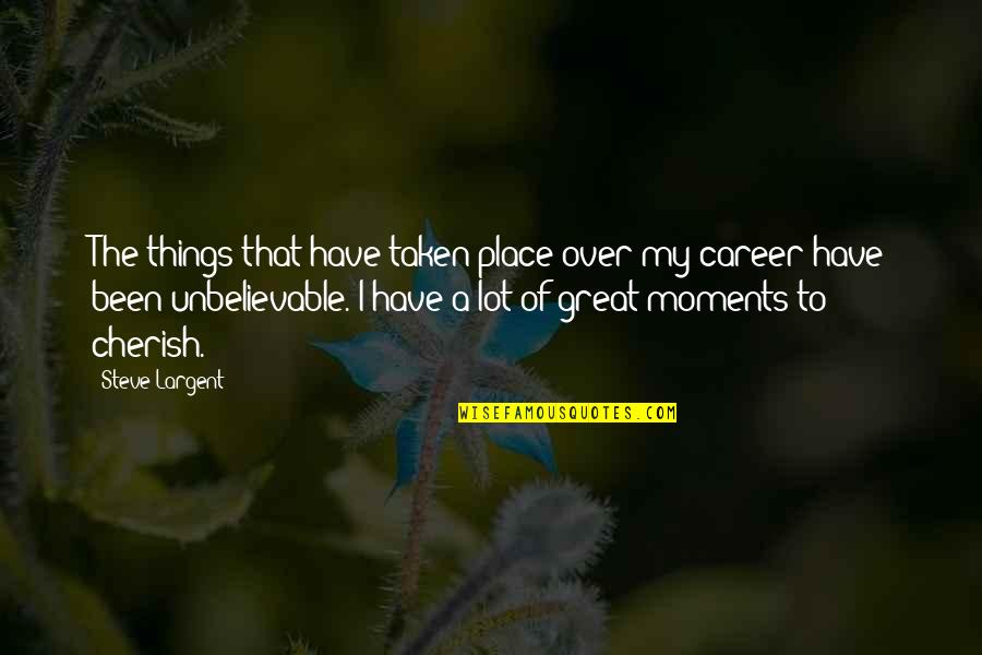 Cherish Things You Have Quotes By Steve Largent: The things that have taken place over my Cherish Things You Have Quotes By Steve Largent: The things that have taken place over my