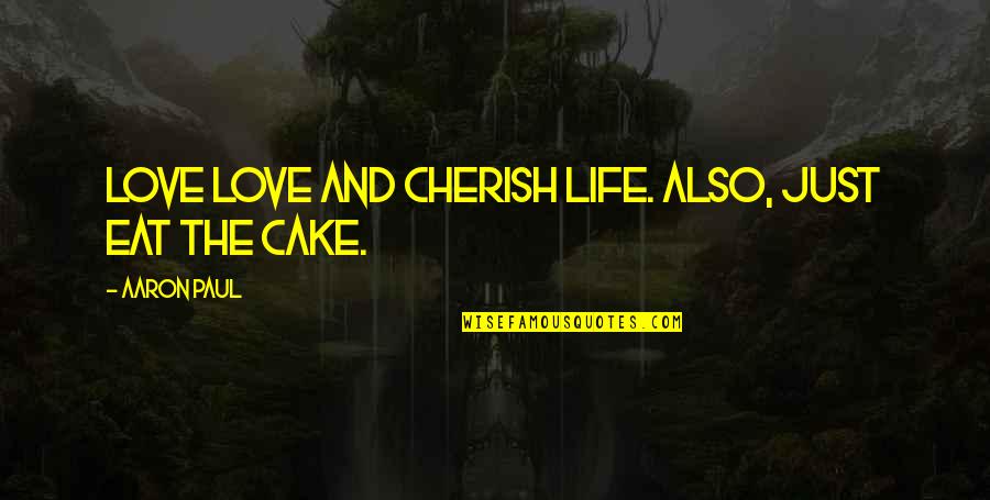Cherish Those In Your Life Quotes By Aaron Paul: Love love and cherish life. Also, just eat Cherish Those In Your Life Quotes By Aaron Paul: Love love and cherish life. Also, just eat