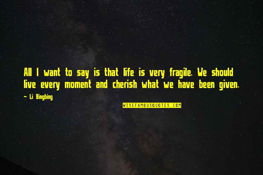 Cherish Those In Your Life Quotes By Li Bingbing: All I want to say is that life Cherish Those In Your Life Quotes By Li Bingbing: All I want to say is that life
