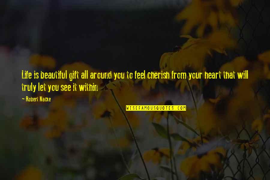 Cherish Those In Your Life Quotes By Robert Nacke: Life is beautiful gift all around you to Cherish Those In Your Life Quotes By Robert Nacke: Life is beautiful gift all around you to