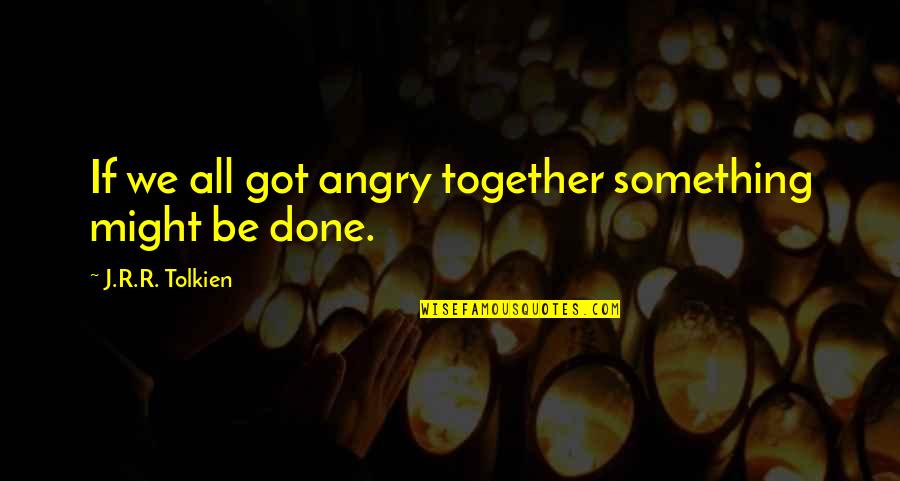 Cherish Those Memories Quotes By J.R.R. Tolkien: If we all got angry together something might Cherish Those Memories Quotes By J.R.R. Tolkien: If we all got angry together something might