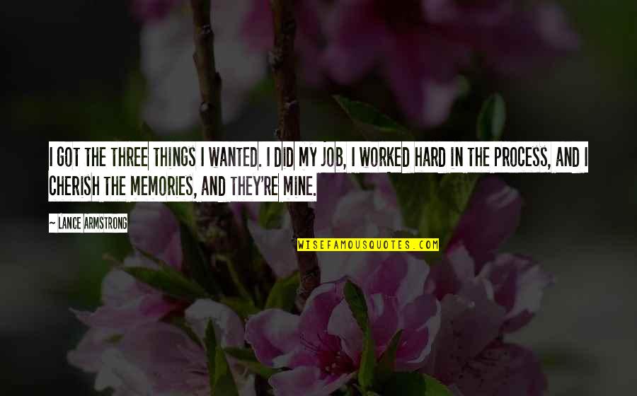 Cherish Those Memories Quotes By Lance Armstrong: I got the three things I wanted. I Cherish Those Memories Quotes By Lance Armstrong: I got the three things I wanted. I