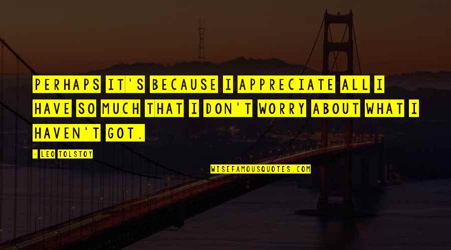 Cherish Those Memories Quotes By Leo Tolstoy: Perhaps it's because I appreciate all I have Cherish Those Memories Quotes By Leo Tolstoy: Perhaps it's because I appreciate all I have