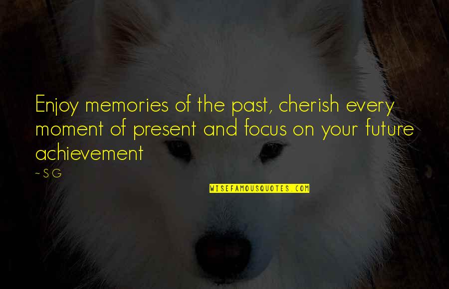 Cherish Those Memories Quotes By S G: Enjoy memories of the past, cherish every moment Cherish Those Memories Quotes By S G: Enjoy memories of the past, cherish every moment