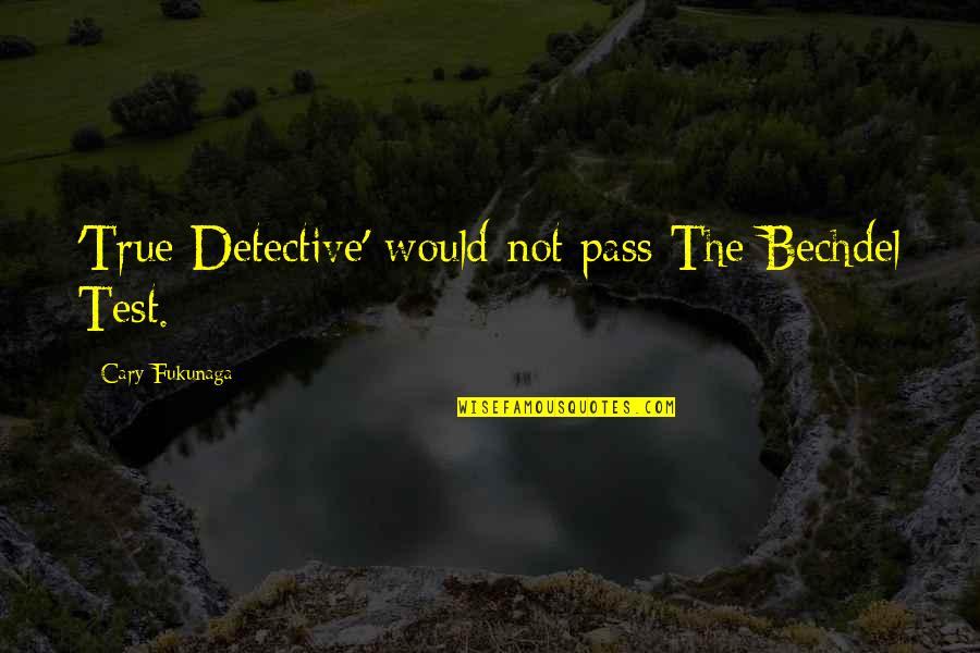 Cherish Time Quotes By Cary Fukunaga: 'True Detective' would not pass The Bechdel Test.