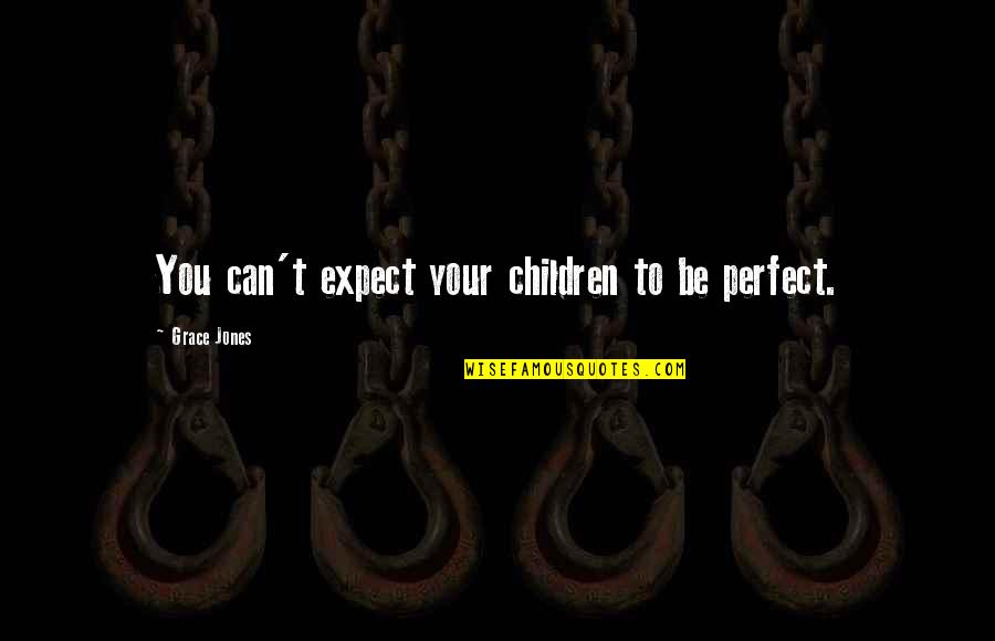 Cherish Time Together Quotes By Grace Jones: You can't expect your children to be perfect. Cherish Time Together Quotes By Grace Jones: You can't expect your children to be perfect.