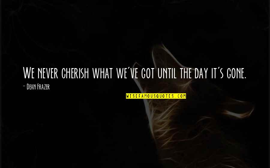Cherish What You Got Quotes By Dean Frazer: We never cherish what we've got until the
