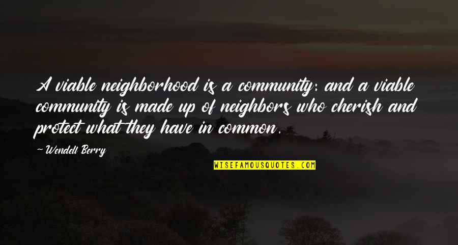 Cherish What You Have Quotes By Wendell Berry: A viable neighborhood is a community: and a