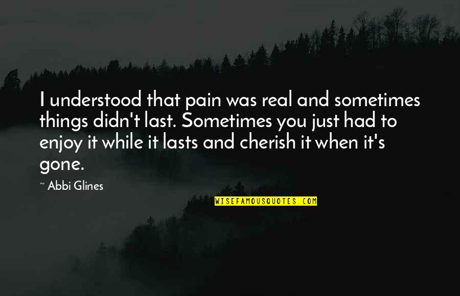 Cherish You Quotes By Abbi Glines: I understood that pain was real and sometimes