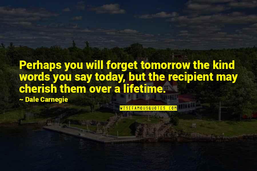 Cherish You Quotes By Dale Carnegie: Perhaps you will forget tomorrow the kind words