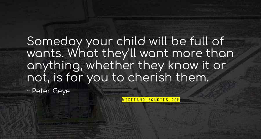 Cherish You Quotes By Peter Geye: Someday your child will be full of wants.