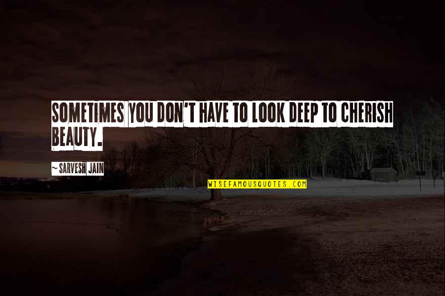 Cherish You Quotes By Sarvesh Jain: Sometimes you don't have to look deep to