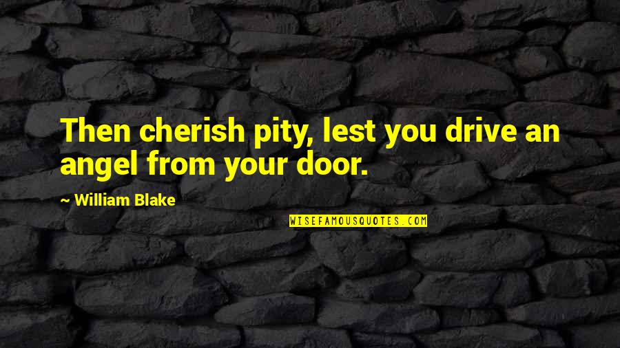 Cherish You Quotes By William Blake: Then cherish pity, lest you drive an angel