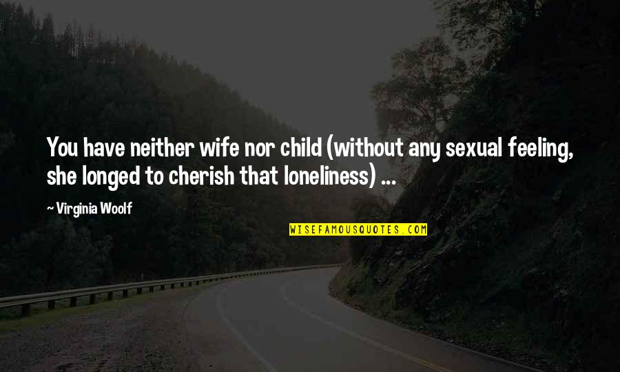 Cherish Your Child Quotes By Virginia Woolf: You have neither wife nor child (without any