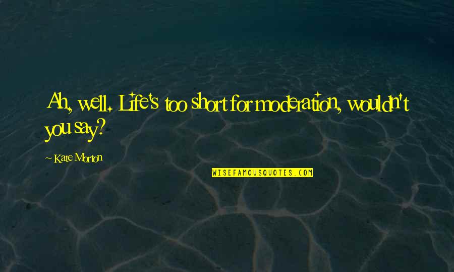 Cherish Your Memories Quotes By Kate Morton: Ah, well. Life's too short for moderation, wouldn't