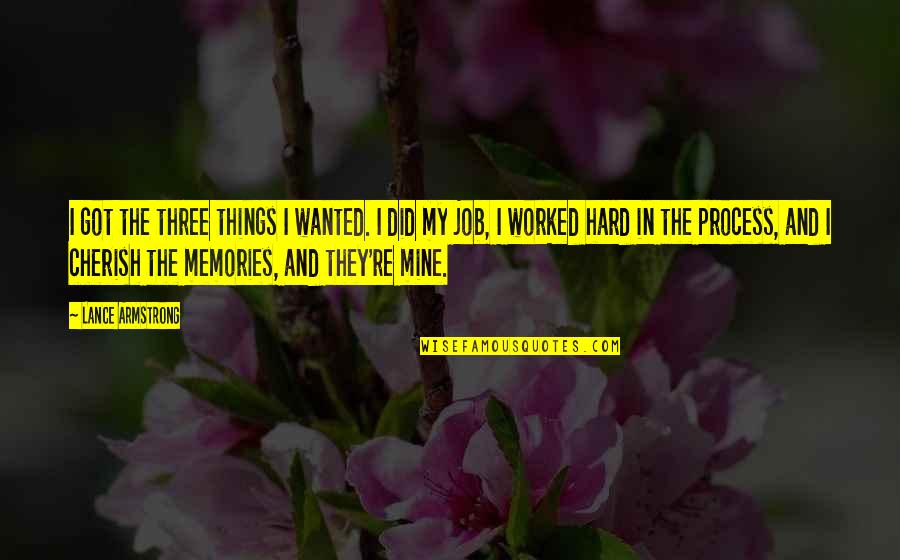 Cherish Your Memories Quotes By Lance Armstrong: I got the three things I wanted. I Cherish Your Memories Quotes By Lance Armstrong: I got the three things I wanted. I