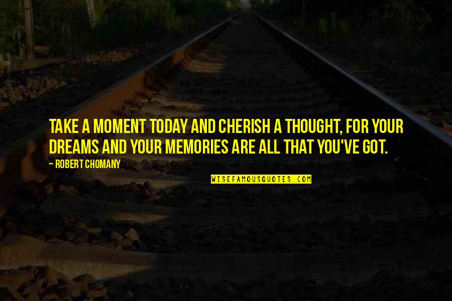 Cherish Your Memories Quotes By Robert Chomany: Take a moment today and cherish a thought, Cherish Your Memories Quotes By Robert Chomany: Take a moment today and cherish a thought,