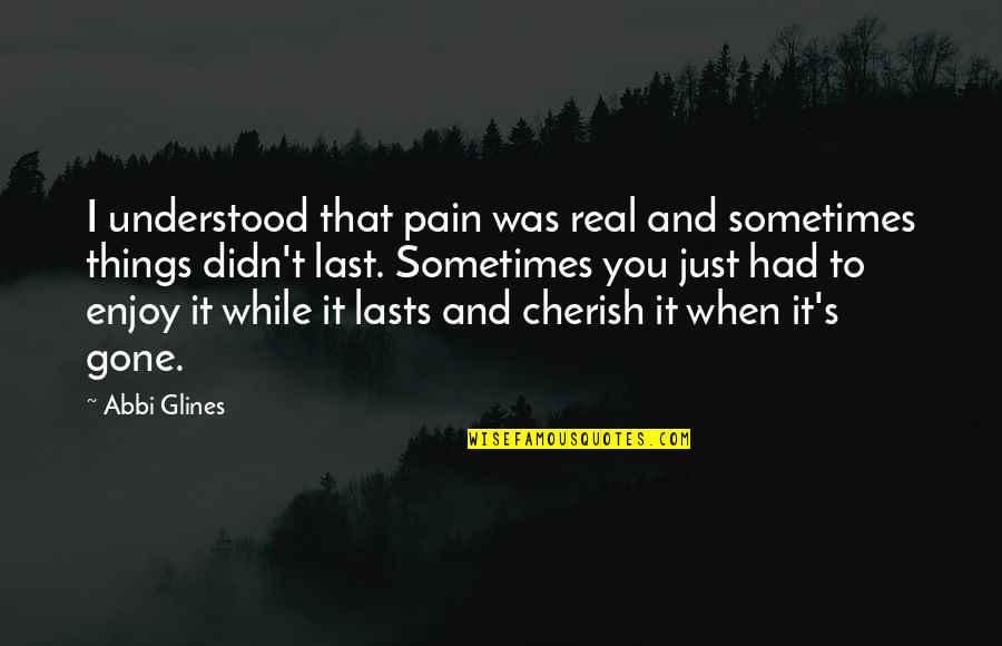 Cherish'd Quotes By Abbi Glines: I understood that pain was real and sometimes