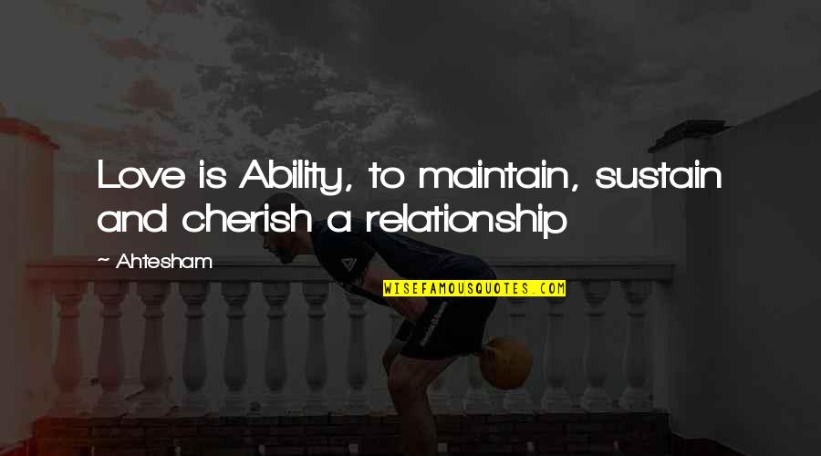 Cherish'd Quotes By Ahtesham: Love is Ability, to maintain, sustain and cherish