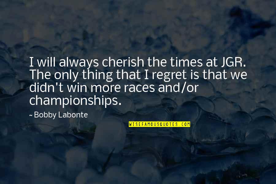 Cherish'd Quotes By Bobby Labonte: I will always cherish the times at JGR.