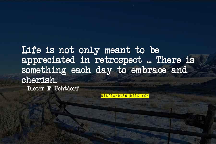 Cherish'd Quotes By Dieter F. Uchtdorf: Life is not only meant to be appreciated