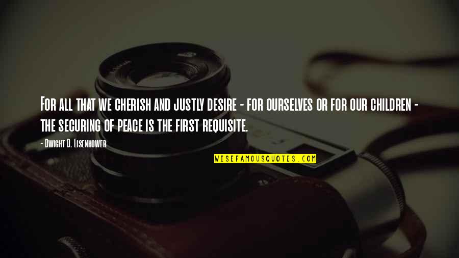 Cherish'd Quotes By Dwight D. Eisenhower: For all that we cherish and justly desire