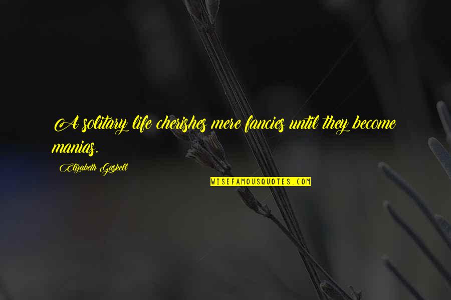 Cherish'd Quotes By Elizabeth Gaskell: A solitary life cherishes mere fancies until they
