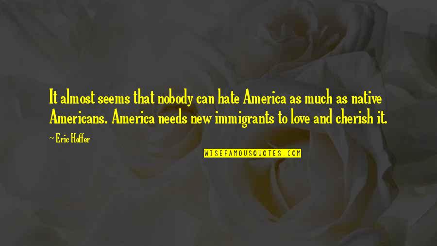 Cherish'd Quotes By Eric Hoffer: It almost seems that nobody can hate America