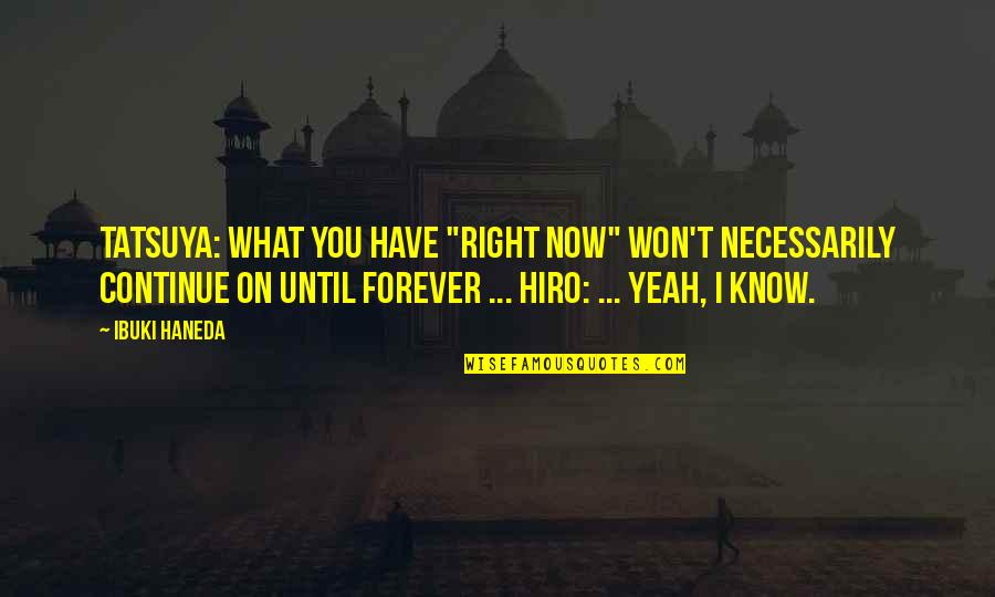 Cherish'd Quotes By Ibuki Haneda: Tatsuya: What you have "right now" won't necessarily