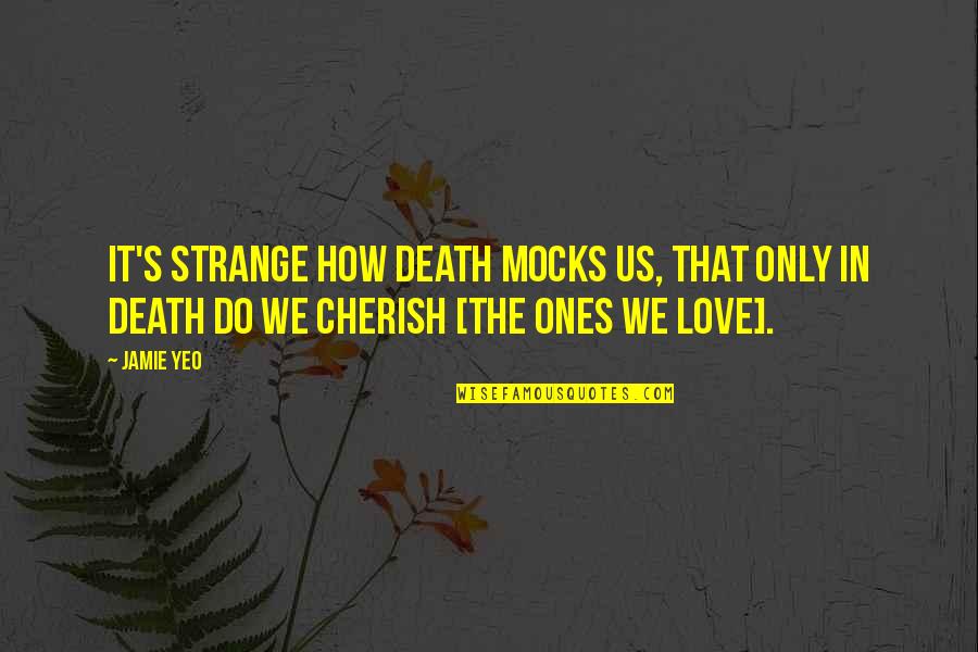 Cherish'd Quotes By Jamie Yeo: It's strange how death mocks us, that only