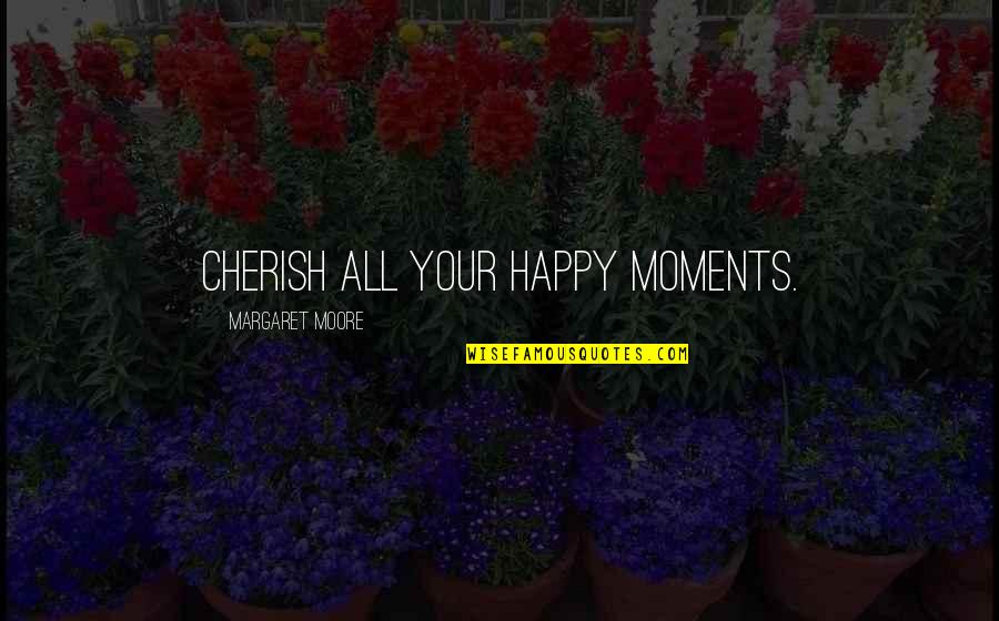 Cherish'd Quotes By Margaret Moore: Cherish all your happy moments.