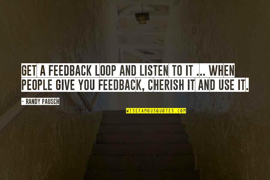 Cherish'd Quotes By Randy Pausch: Get a feedback loop and listen to it