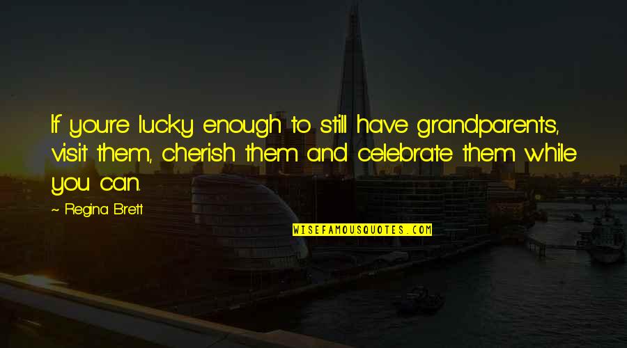 Cherish'd Quotes By Regina Brett: If you're lucky enough to still have grandparents,