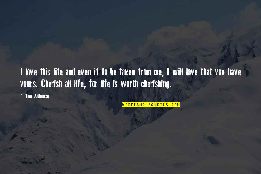 Cherish'd Quotes By Tom Althouse: I love this life and even if to